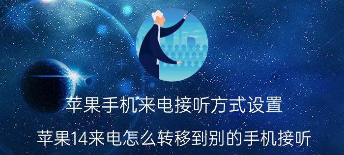 苹果手机来电接听方式设置 苹果14来电怎么转移到别的手机接听？